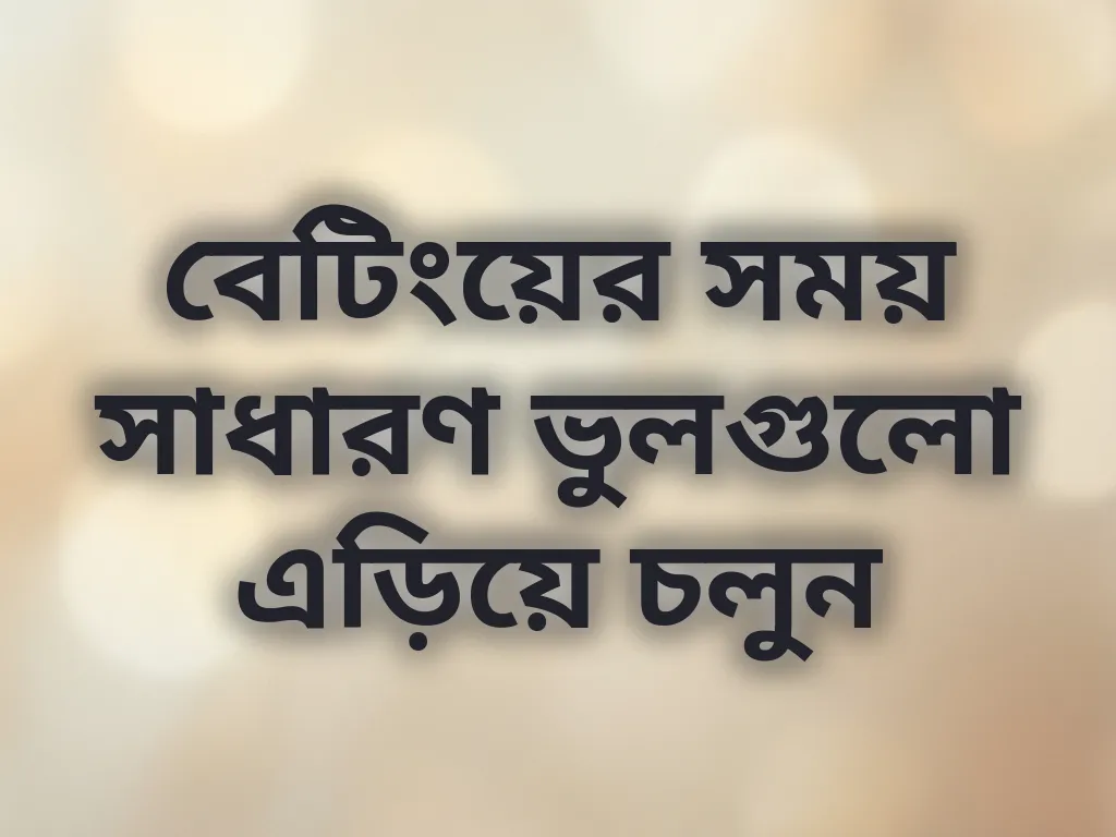 বেটিংয়ের সময় সাধারণ ভুলগুলো এড়িয়ে চলুন
