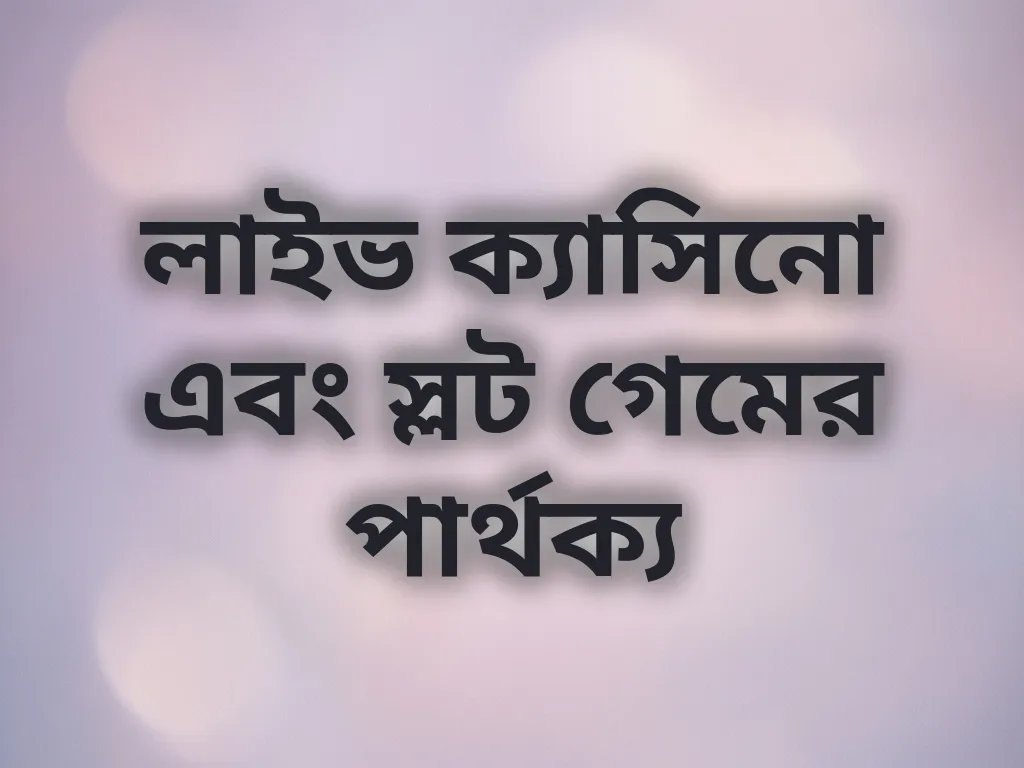 লাইভ ক্যাসিনো এবং স্লট গেমের পার্থক্য